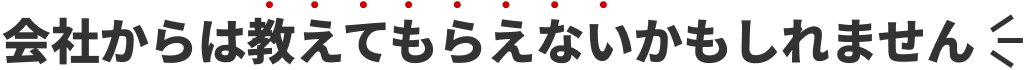 会社からは教えてもらえないかもしれません