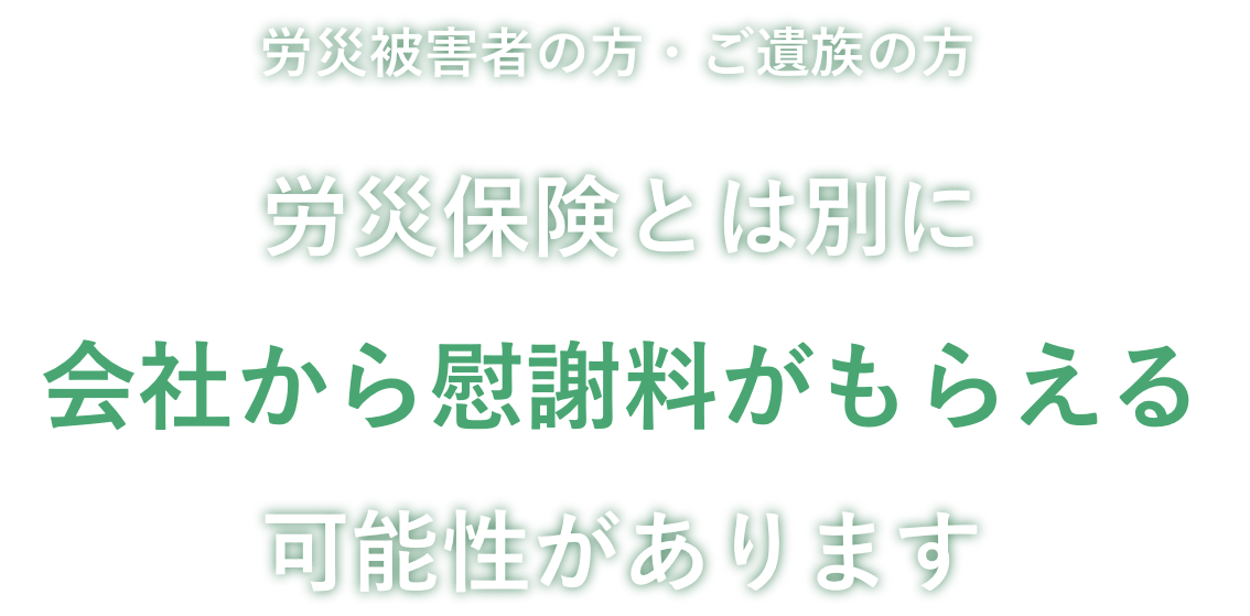 労災被害者の方・ご遺族の方 労災保険とは別に会社から慰謝料がもらえる可能性があります